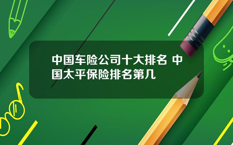 中国车险公司十大排名 中国太平保险排名第几